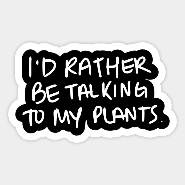 I'd rather be talking to my plants. - White Print